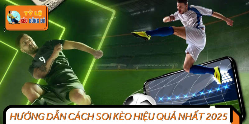 Hướng Dẫn Cách Soi Kèo Hiệu Quả Trăm Trận Trăm Thắng 2025