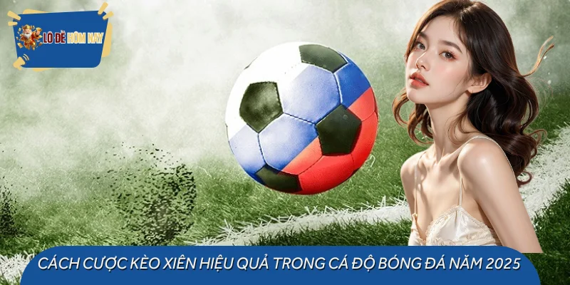 Cách Cược Kèo Xiên Hiệu Quả Trong Cá Độ Bóng Đá Năm 2025