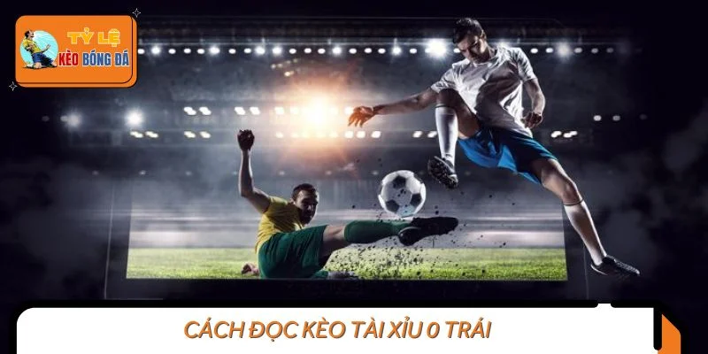 Cách đọc kèo tài xỉu 0 trái