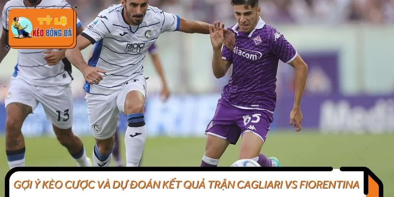 Gợi ý kèo cược và dự đoán kết quả trận Cagliari vs Fiorentina