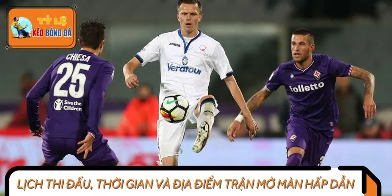 Lịch thi đấu, thời gian và địa điểm trận mở màn hấp dẫn