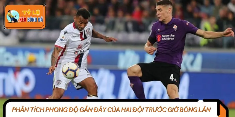 Phân tích phong độ gần đây của hai đội trước giờ bóng lăn