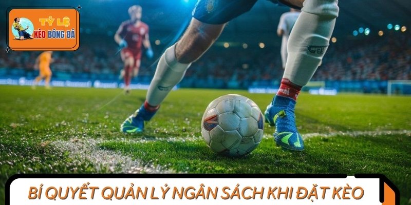 Bí quyết đặt cược bóng đá bằng cách quản trị ngân sách chặt chẽ
