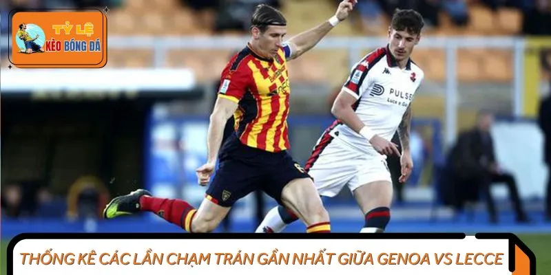 Thống kê các lần chạm trán gần nhất giữa Genoa vs Lecce