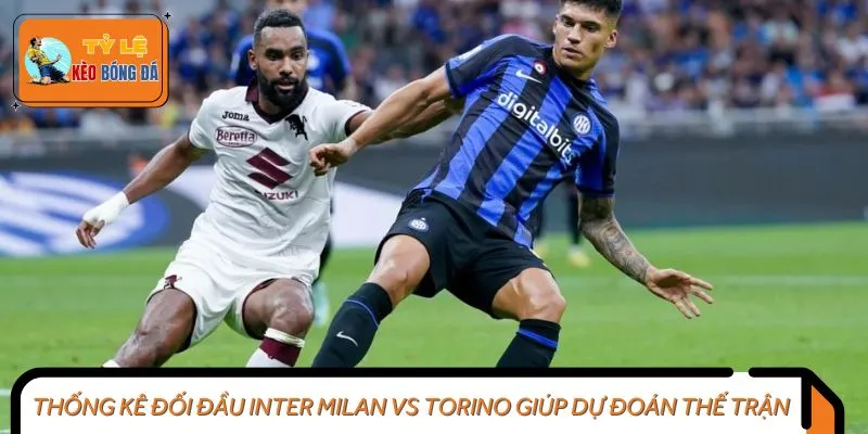 Thống kê đối đầu Inter Milan vs Torino giúp dự đoán thế trận
